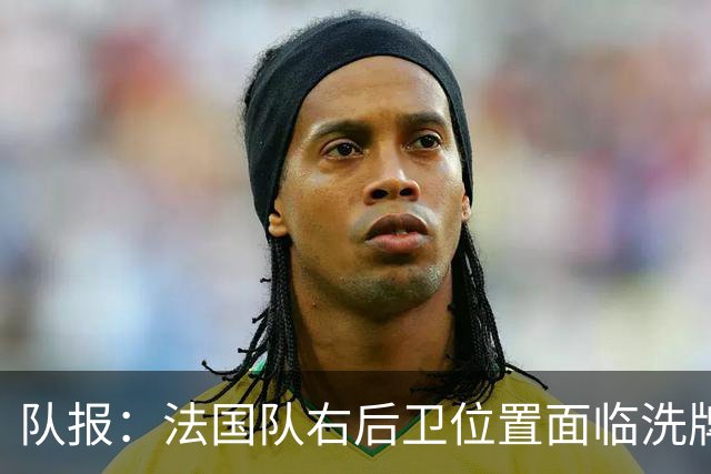 队报：法国队右后卫位置面临洗牌，孔德状态低迷遭卡卢卢强力竞争